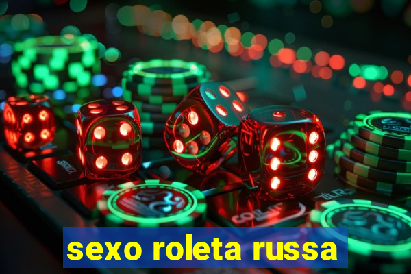 sexo roleta russa